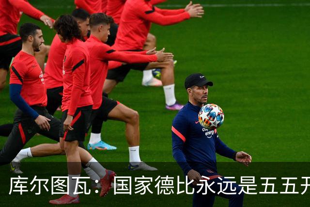 库尔图瓦：国家德比永远是五五开，客场也必须赢巴萨
